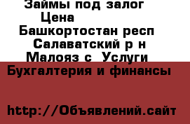 Займы под залог  › Цена ­ 2 000 000 - Башкортостан респ., Салаватский р-н, Малояз с. Услуги » Бухгалтерия и финансы   